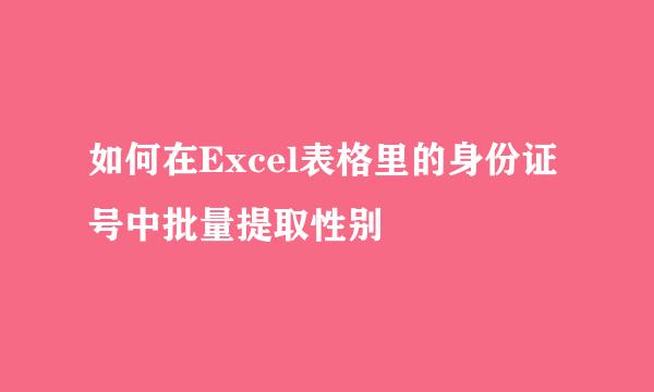 如何在Excel表格里的身份证号中批量提取性别