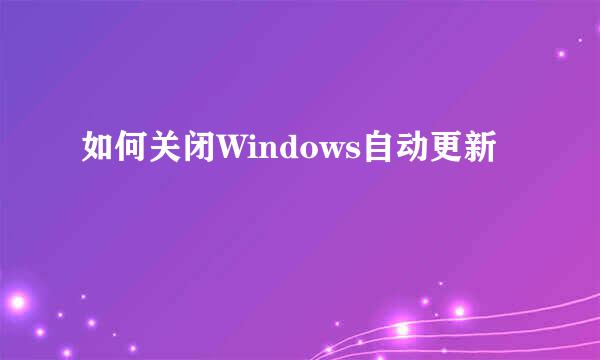 如何关闭Windows自动更新