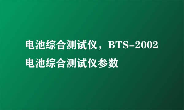 电池综合测试仪，BTS-2002电池综合测试仪参数