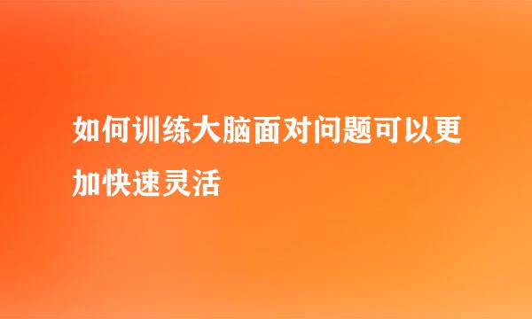 如何训练大脑面对问题可以更加快速灵活