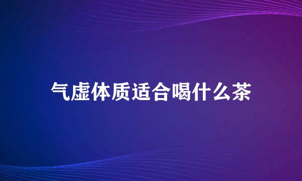 气虚体质适合喝什么茶