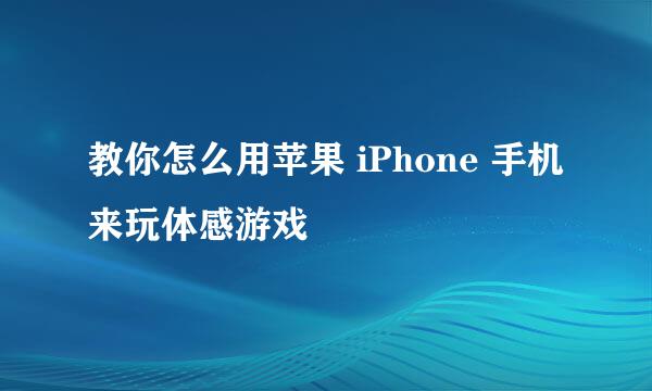 教你怎么用苹果 iPhone 手机来玩体感游戏