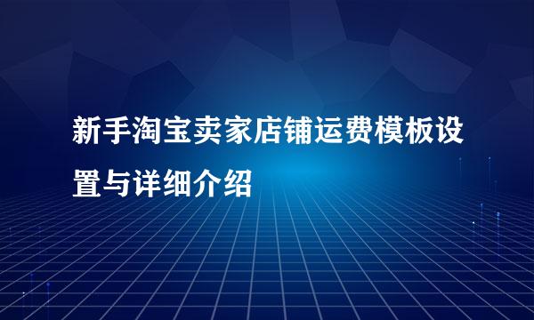 新手淘宝卖家店铺运费模板设置与详细介绍