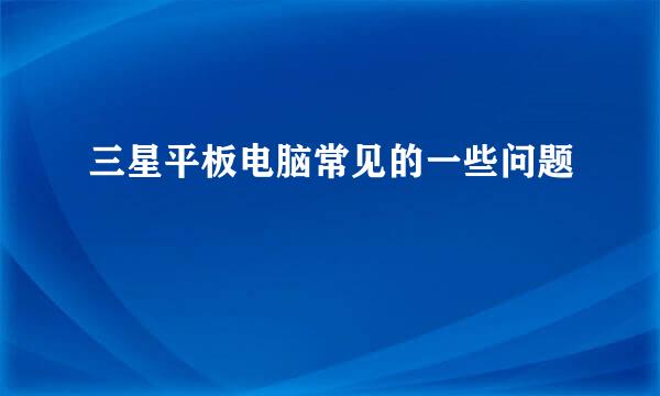 三星平板电脑常见的一些问题