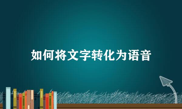 如何将文字转化为语音