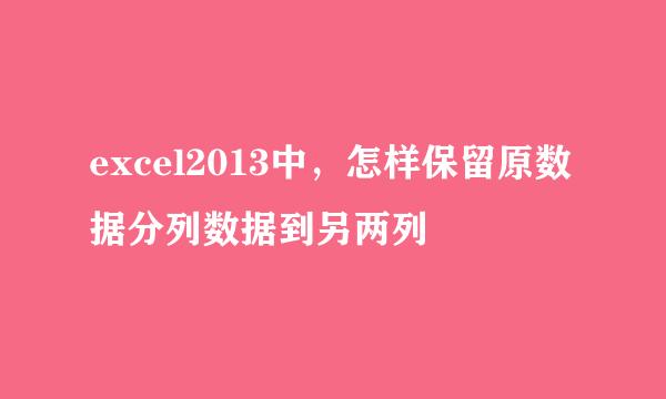 excel2013中，怎样保留原数据分列数据到另两列