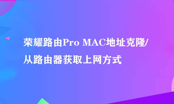 荣耀路由Pro MAC地址克隆/从路由器获取上网方式