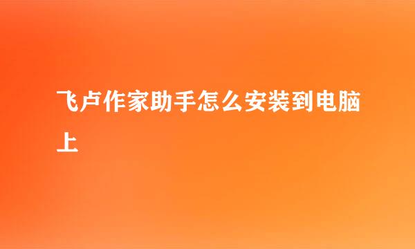 飞卢作家助手怎么安装到电脑上