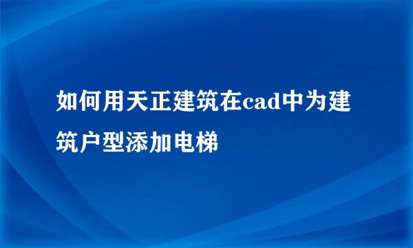 如何用天正建筑在cad中为建筑户型添加电梯