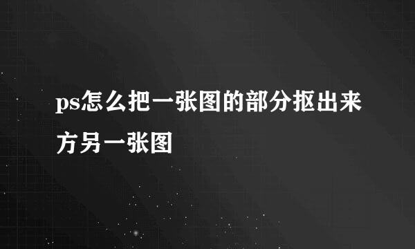 ps怎么把一张图的部分抠出来方另一张图