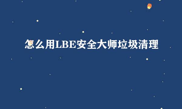 怎么用LBE安全大师垃圾清理