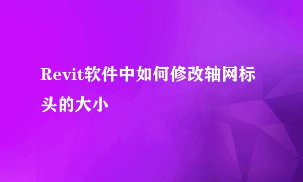 Revit软件中如何修改轴网标头的大小