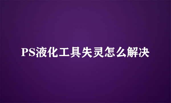PS液化工具失灵怎么解决