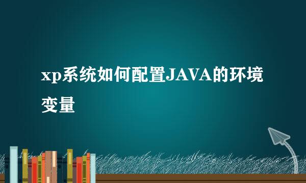 xp系统如何配置JAVA的环境变量