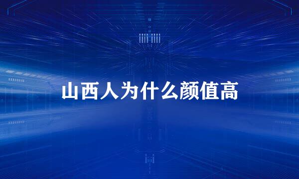 山西人为什么颜值高