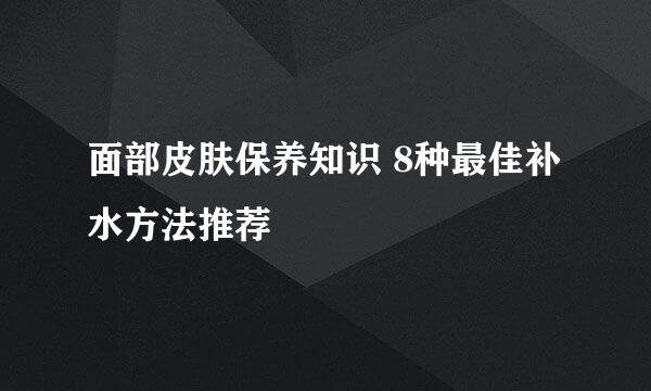 面部皮肤保养知识 8种最佳补水方法推荐