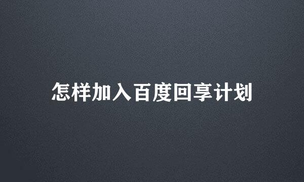 怎样加入百度回享计划