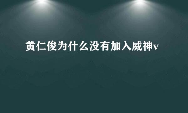 黄仁俊为什么没有加入威神v
