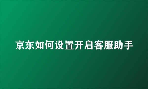 京东如何设置开启客服助手