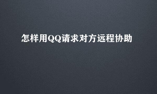 怎样用QQ请求对方远程协助