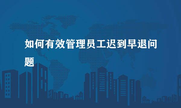 如何有效管理员工迟到早退问题
