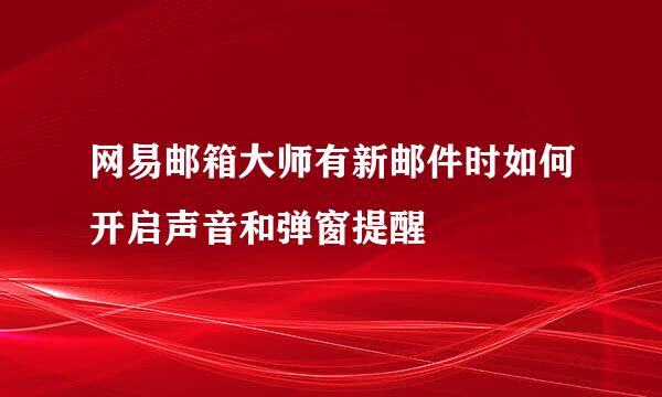网易邮箱大师有新邮件时如何开启声音和弹窗提醒