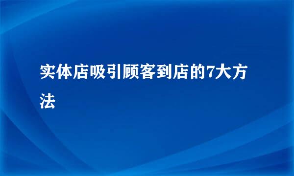 实体店吸引顾客到店的7大方法