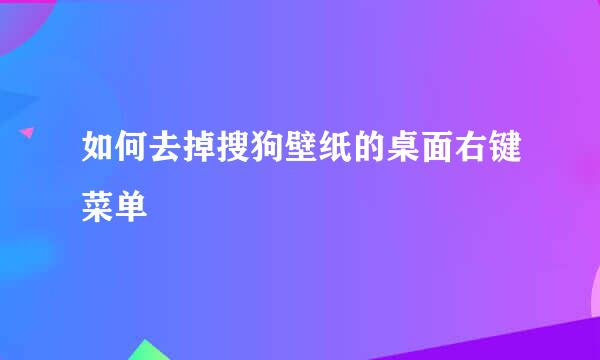 如何去掉搜狗壁纸的桌面右键菜单
