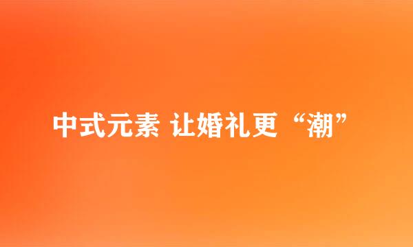 中式元素 让婚礼更“潮”