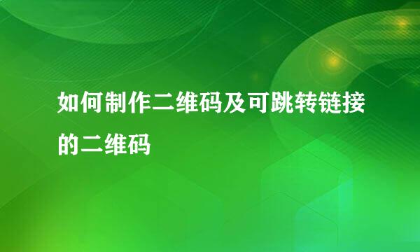 如何制作二维码及可跳转链接的二维码