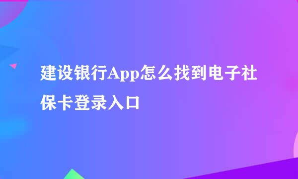 建设银行App怎么找到电子社保卡登录入口