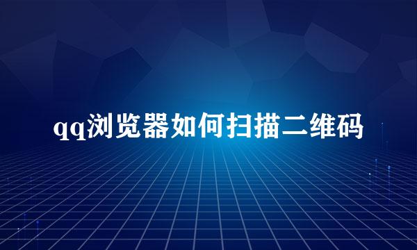 qq浏览器如何扫描二维码