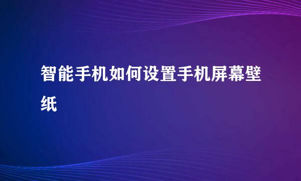 智能手机如何设置手机屏幕壁纸