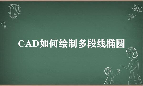 CAD如何绘制多段线椭圆