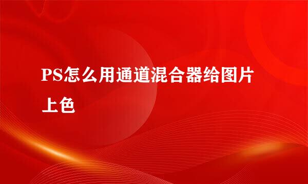 PS怎么用通道混合器给图片上色
