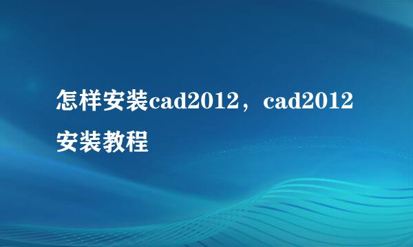 怎样安装cad2012，cad2012安装教程
