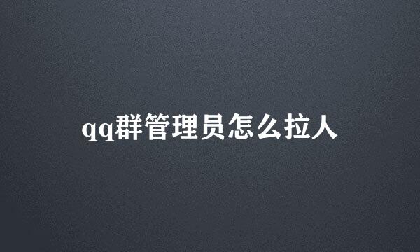 qq群管理员怎么拉人