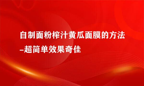 自制面粉榨汁黄瓜面膜的方法-超简单效果奇佳