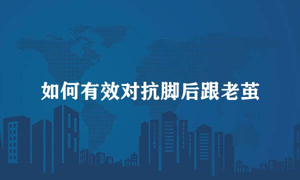 如何有效对抗脚后跟老茧