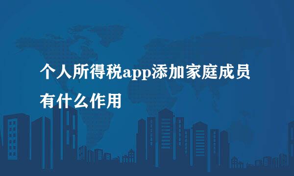 个人所得税app添加家庭成员有什么作用