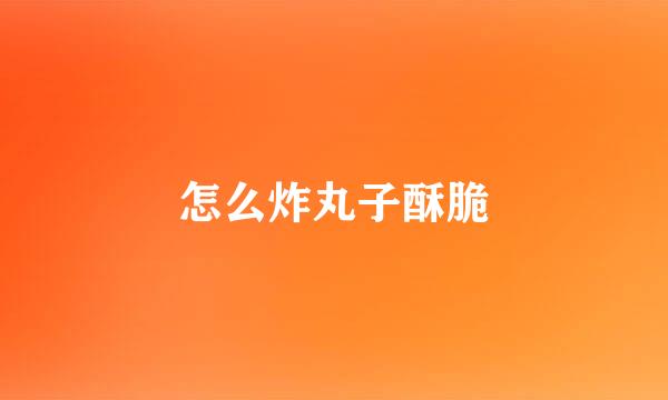 怎么炸丸子酥脆