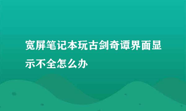 宽屏笔记本玩古剑奇谭界面显示不全怎么办