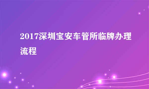 2017深圳宝安车管所临牌办理流程