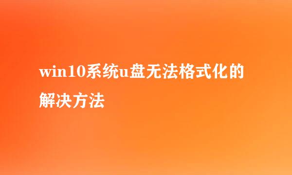 win10系统u盘无法格式化的解决方法