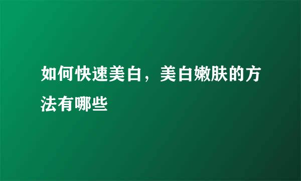 如何快速美白，美白嫩肤的方法有哪些