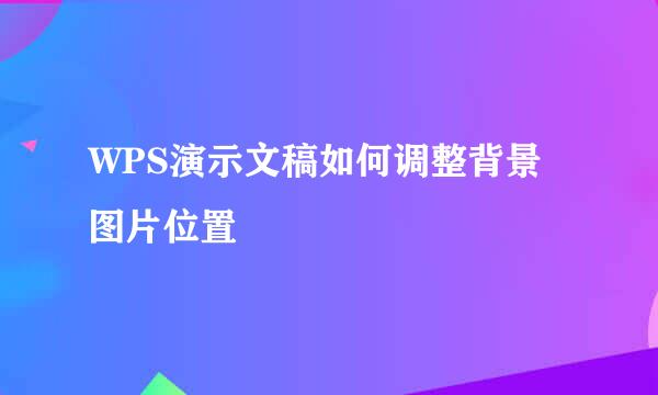 WPS演示文稿如何调整背景图片位置
