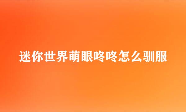 迷你世界萌眼咚咚怎么驯服