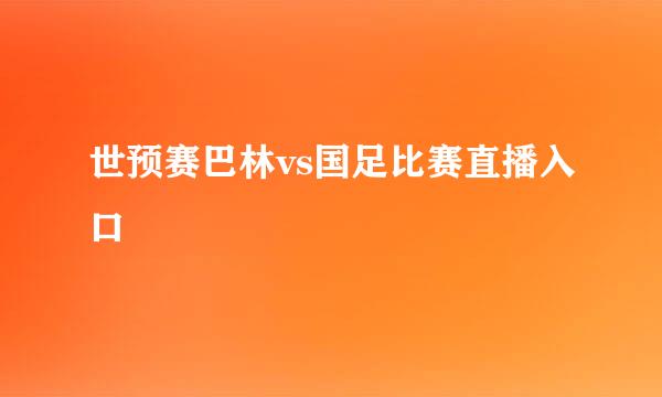 世预赛巴林vs国足比赛直播入口