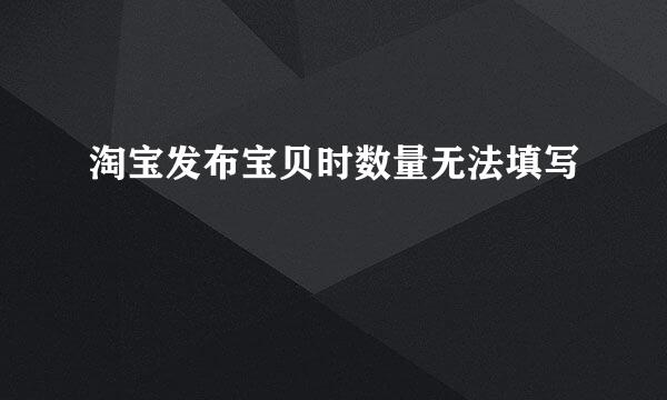 淘宝发布宝贝时数量无法填写