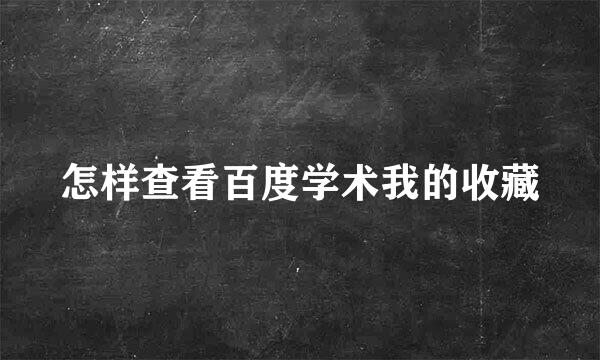 怎样查看百度学术我的收藏